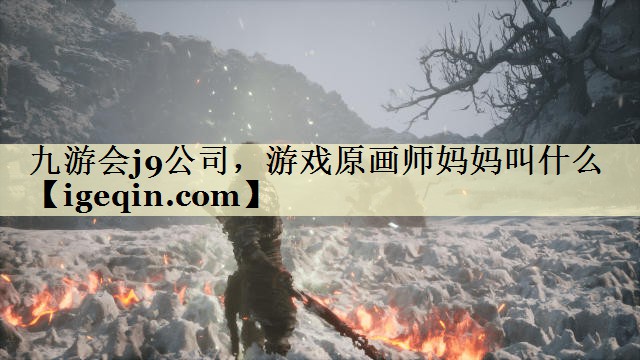 九游会j9公司，游戏原画师妈妈叫什么