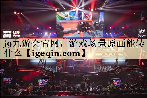 <strong>j9九游会官网，游戏场景原画能转</strong>