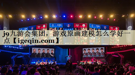 j9九游会集团，游戏原画建模怎么学好一点