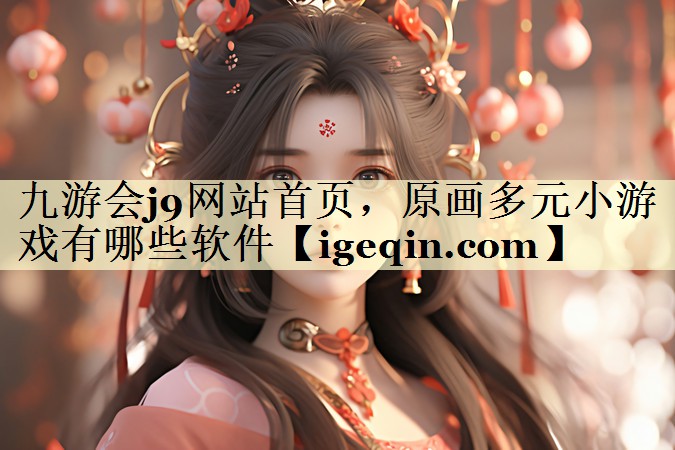 九游会j9网站首页，原画多元小游戏有哪些软件