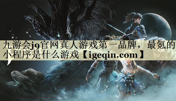 九游会j9官网真人游戏第一品牌，最氪的小程序是什么游戏