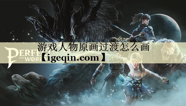 游戏人物原画过渡怎么画