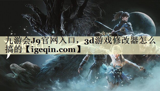 九游会J9官网入口，3d游戏修改器怎么搞的