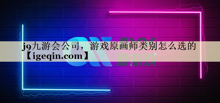 j9九游会公司，游戏原画师类别怎么选的