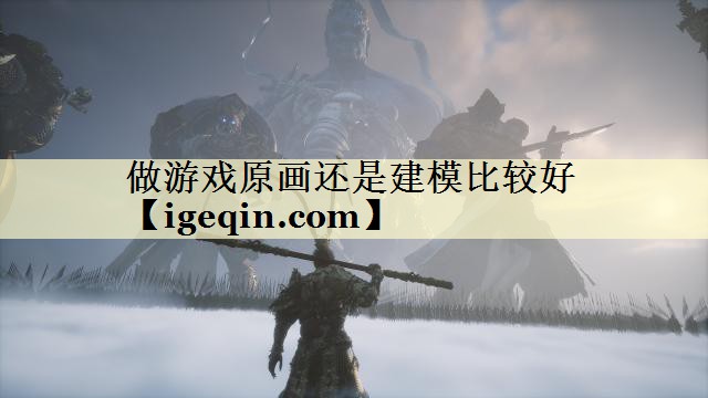 做游戏原画还是建模比较好