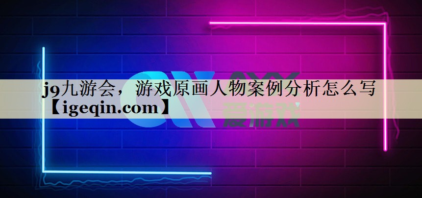 j9九游会，游戏原画人物案例分析怎么写