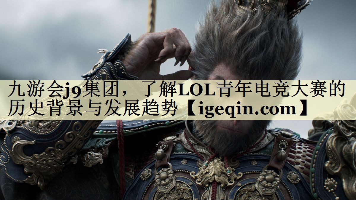 九游会j9集团，了解LOL青年电竞大赛的历史背景与发展趋势