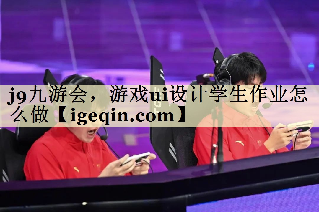 j9九游会，游戏ui设计学生作业怎么做