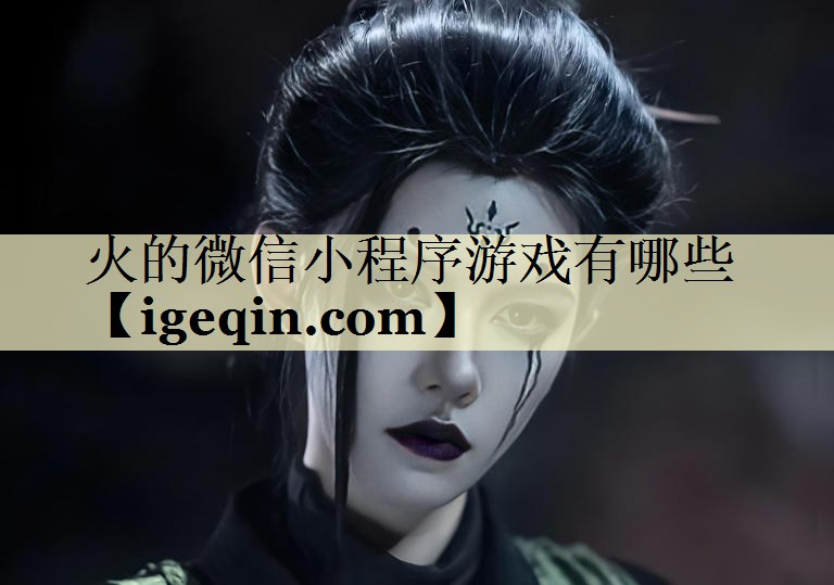 <strong>火的微信小程序游戏有哪些</strong>