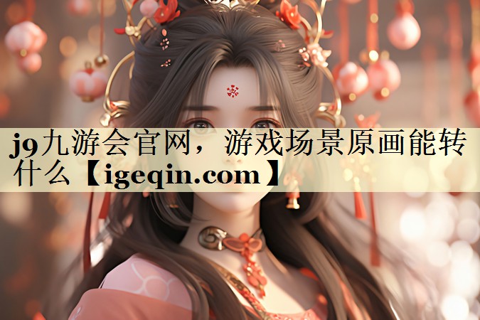 游戏场景原画能转什么