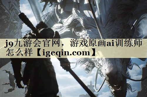 游戏原画ai训练师怎么样