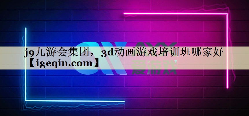 j9九游会集团，3d动画游戏培训班哪家好